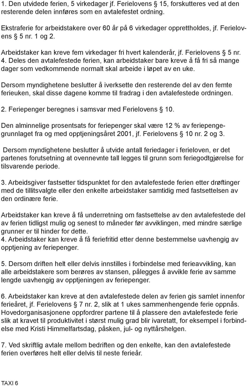 Deles den avtalefestede ferien, kan arbeidstaker bare kreve å få fri så mange dager som vedkommende normalt skal arbeide i løpet av en uke.