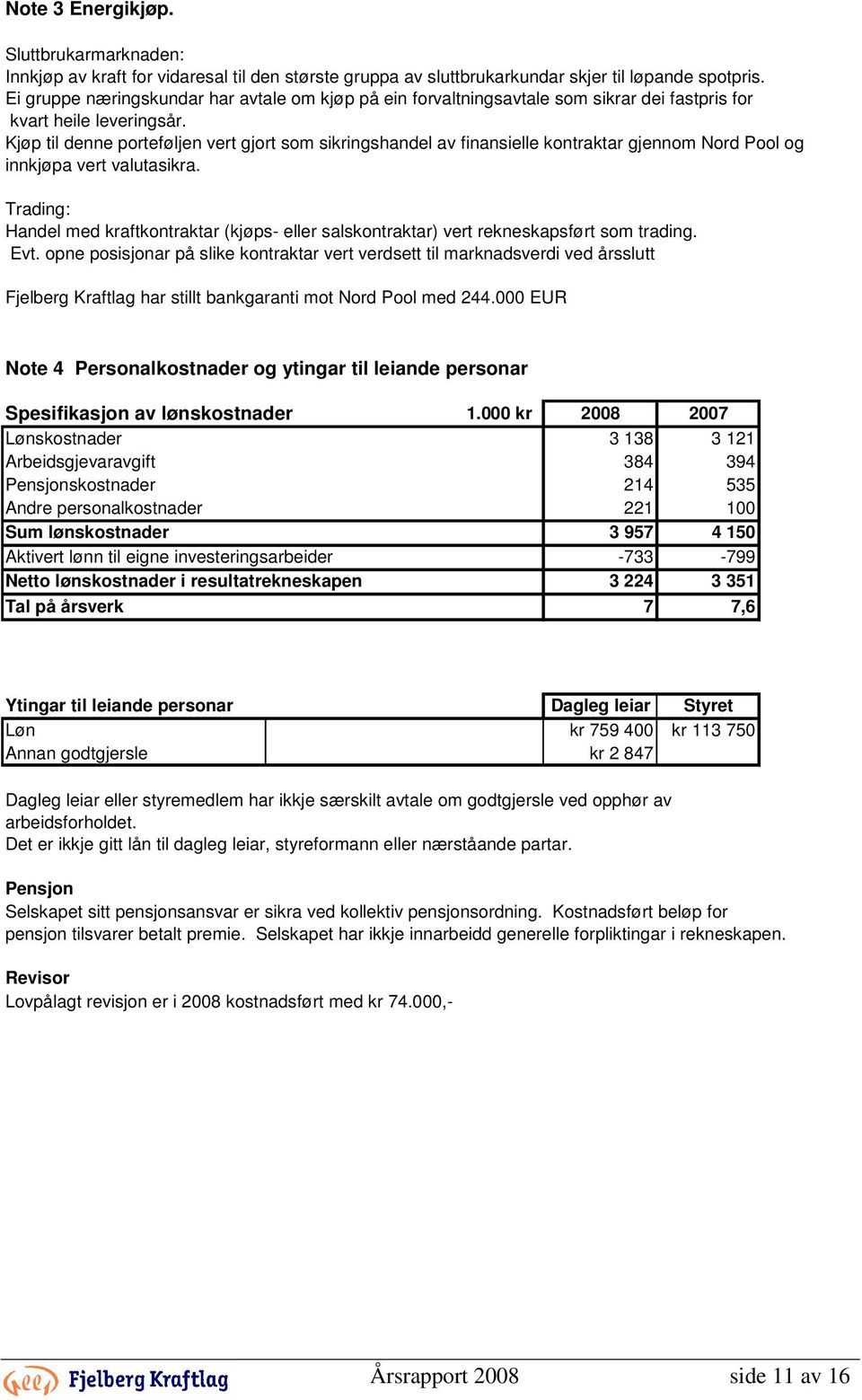 Kjøp til denne porteføljen vert gjort som sikringshandel av finansielle kontraktar gjennom Nord Pool og innkjøpa vert valutasikra.