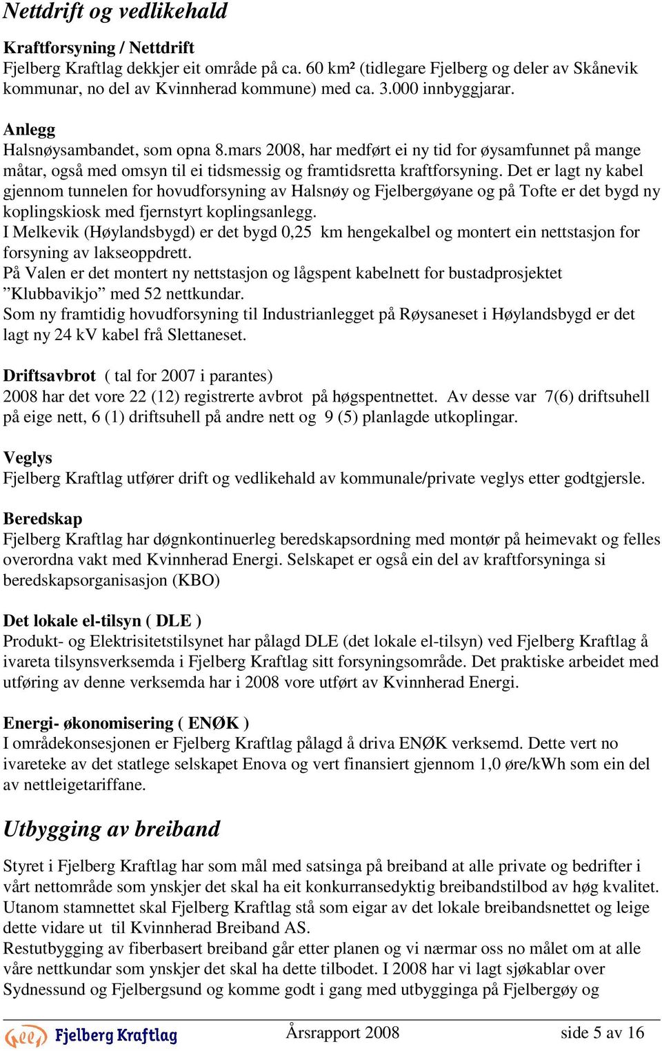 Det er lagt ny kabel gjennom tunnelen for hovudforsyning av Halsnøy og Fjelbergøyane og på Tofte er det bygd ny koplingskiosk med fjernstyrt koplingsanlegg.