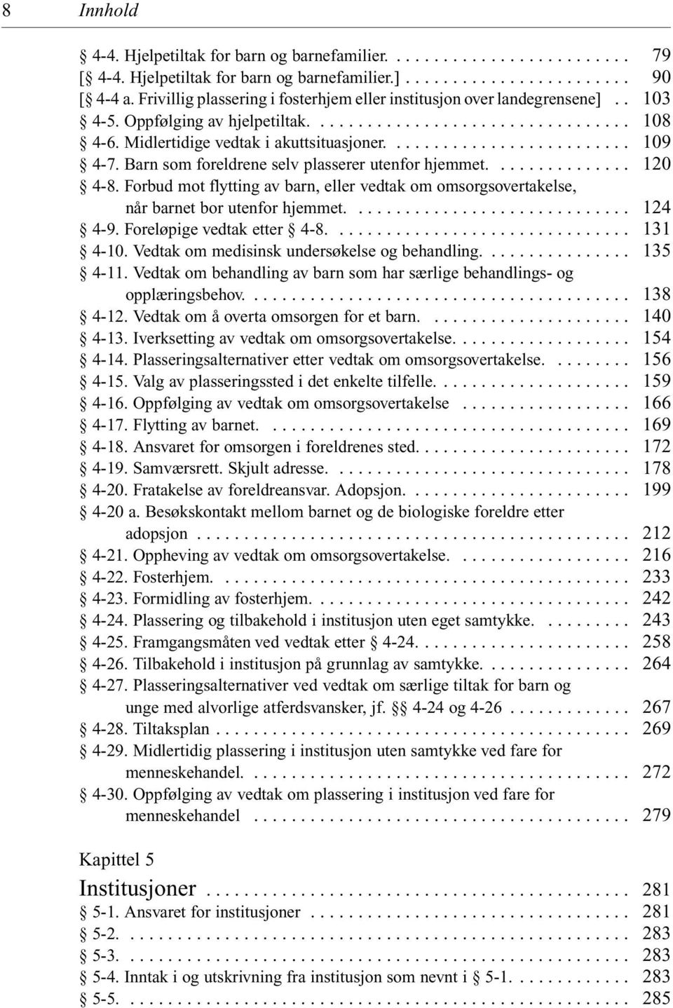 Forbud mot flytting av barn, eller vedtak om omsorgsovertakelse, når barnet bor utenfor hjemmet.... 4-9. Foreløpige vedtak etter 4-8.... 4-10. Vedtak om medisinsk undersøkelse og behandling.... 4-11.