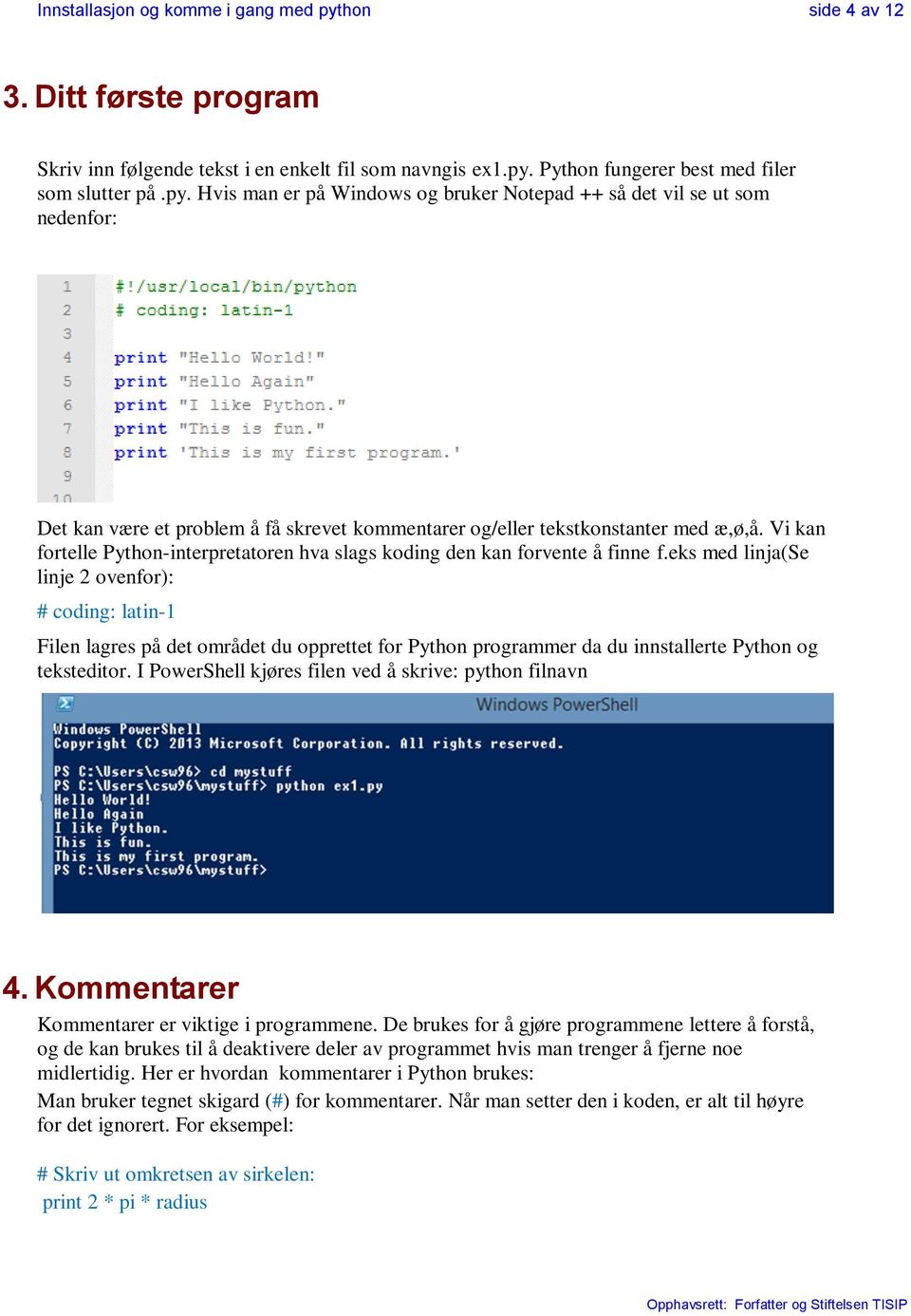 eks med linja(se linje 2 ovenfor): # coding: latin-1 Filen lagres på det området du opprettet for Python programmer da du innstallerte Python og teksteditor.