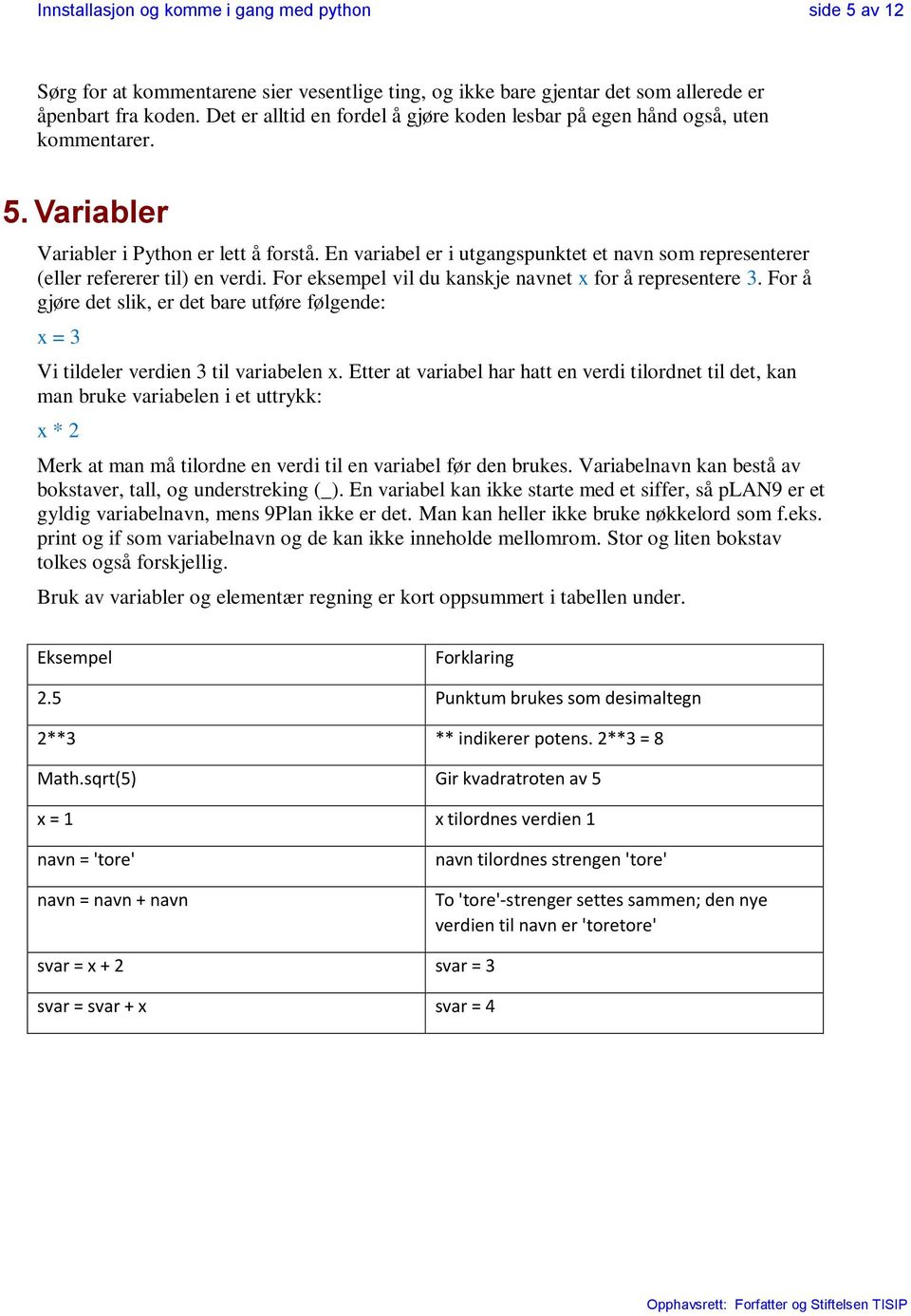 En variabel er i utgangspunktet et navn som representerer (eller refererer til) en verdi. For eksempel vil du kanskje navnet x for å representere 3.