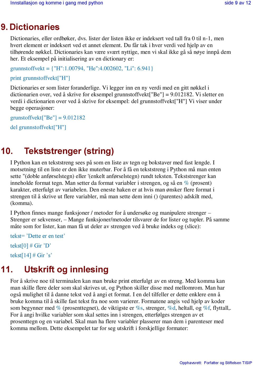 Dictionaries kan være svært nyttige, men vi skal ikke gå så nøye innpå dem her. Et eksempel på initialisering av en dictionary er: grunnstoffvekt = {"H":1.00794, "He":4.002602, "Li": 6.