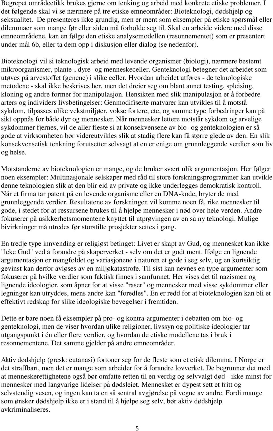 Skal en arbeide videre med disse emneområdene, kan en følge den etiske analysemodellen (resonnementet) som er presentert under mål 6b, eller ta dem opp i diskusjon eller dialog (se nedenfor).