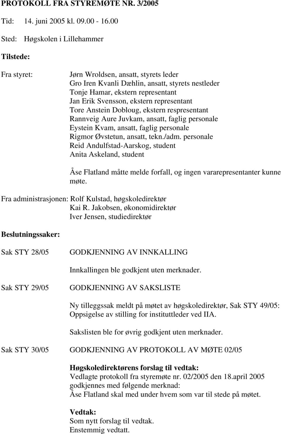 ekstern representant Tore Anstein Dobloug, ekstern respresentant Rannveig Aure Juvkam, ansatt, faglig personale Eystein Kvam, ansatt, faglig personale Rigmor Øvstetun, ansatt, tekn./adm.