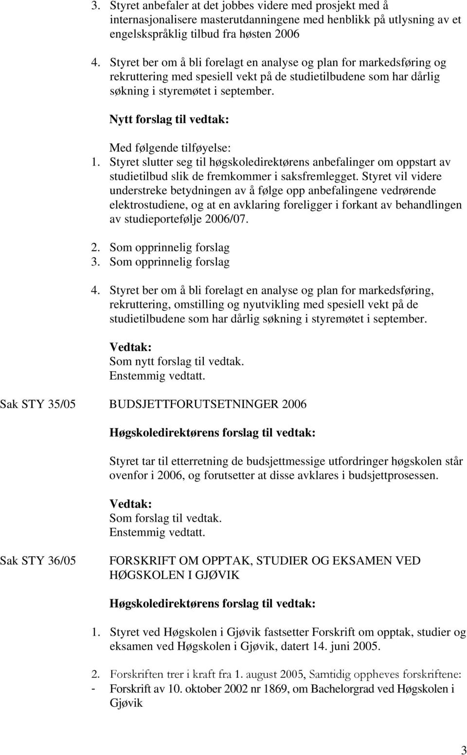 Nytt forslag til vedtak: Med følgende tilføyelse: 1. Styret slutter seg til høgskoledirektørens anbefalinger om oppstart av studietilbud slik de fremkommer i saksfremlegget.