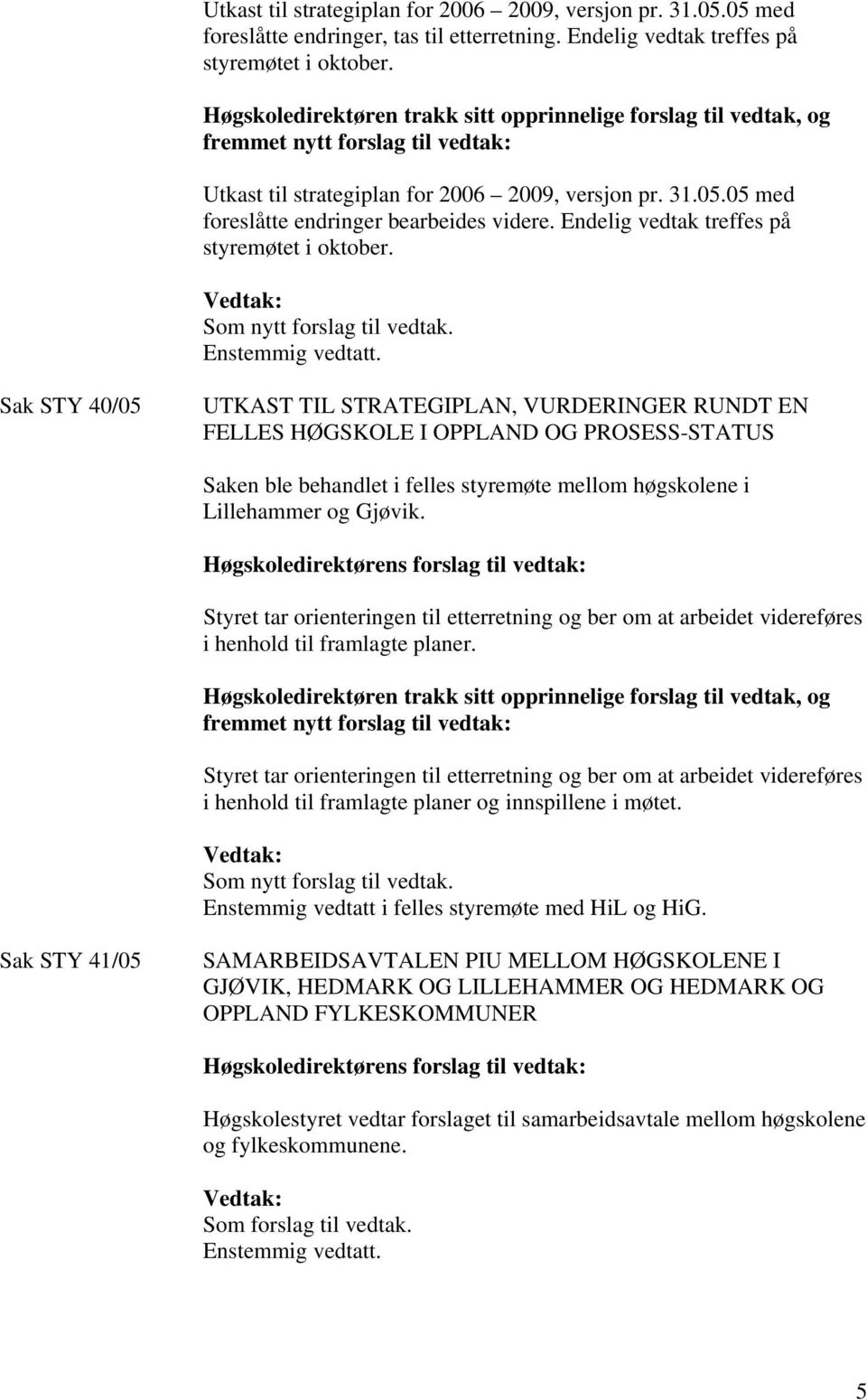 Sak STY 40/05 UTKAST TIL STRATEGIPLAN, VURDERINGER RUNDT EN FELLES HØGSKOLE I OPPLAND OG PROSESS-STATUS Saken ble behandlet i felles styremøte mellom høgskolene i Lillehammer og Gjøvik.