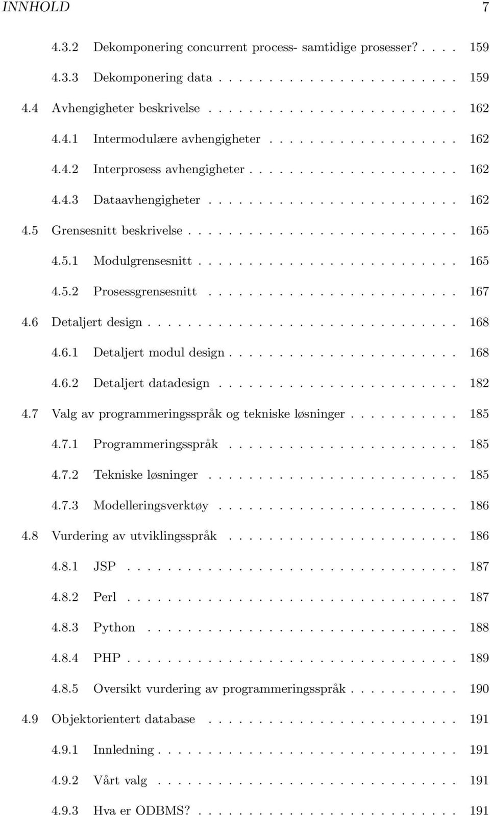 ......................... 165 4.5.2 Prosessgrensesnitt......................... 167 4.6 Detaljert design............................... 168 4.6.1 Detaljert modul design....................... 168 4.6.2 Detaljert datadesign.