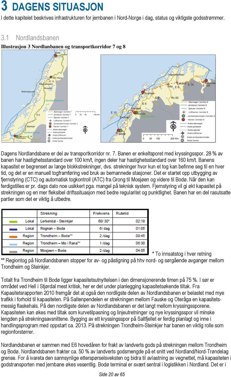 28 % av banen har hastighetsstandard over 100 km/t, ingen deler har hastighetsstandard over 160 km/t. Banens kapasitet er begrenset av lange blokkstrekninger, dvs.