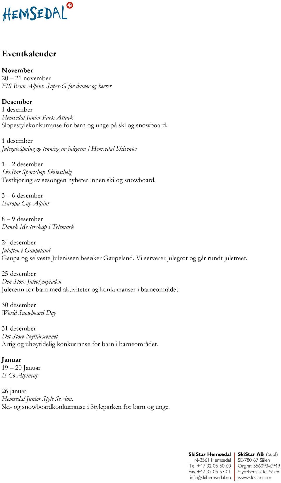 3 6 desember Europa Cup Alpint 8 9 desember Dansk Mesterskap i Telemark 24 desember Julaften i Gaupeland Gaupa og selveste Julenissen besøker Gaupeland. Vi serverer julegrøt og går rundt juletreet.