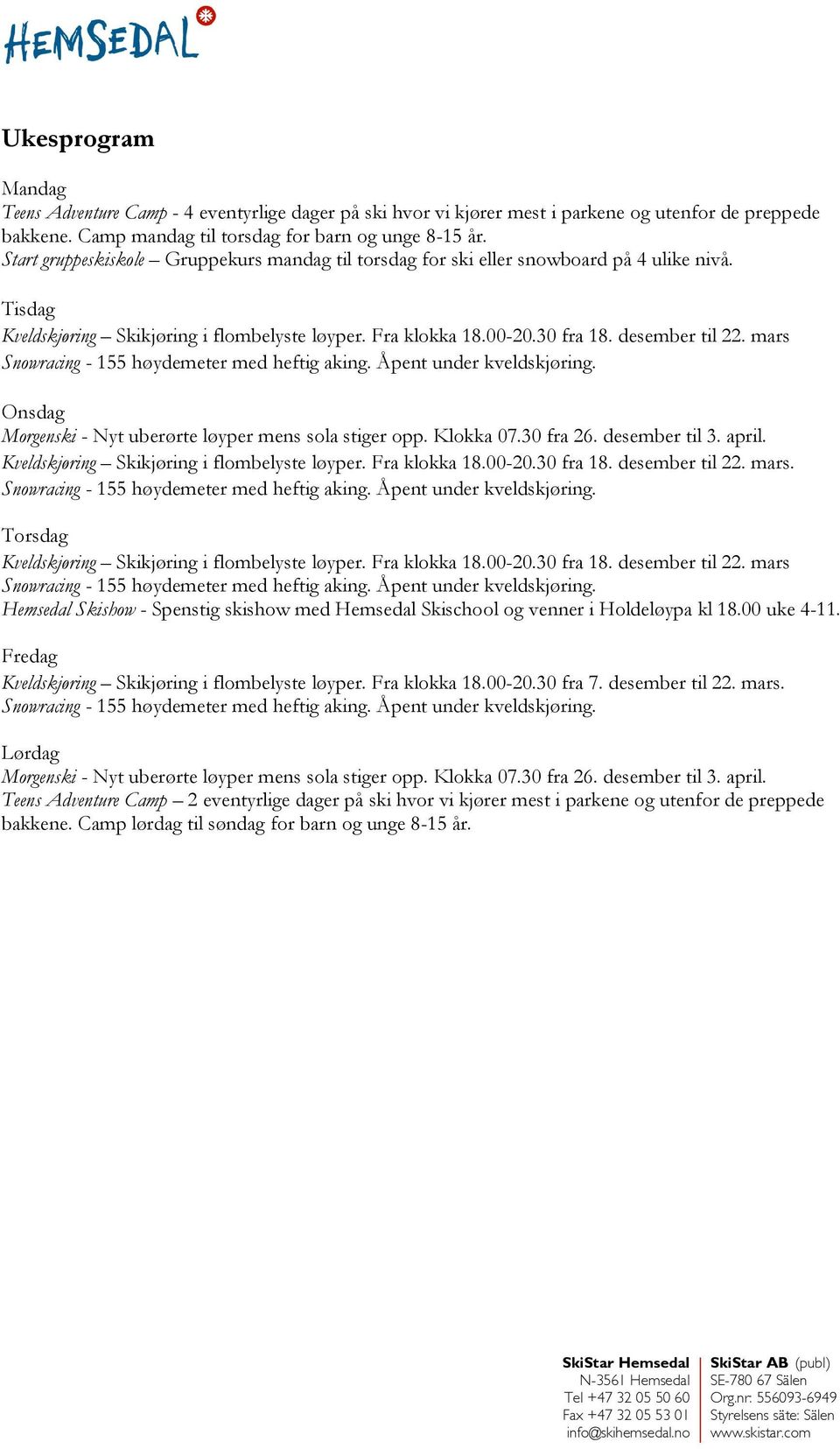 mars Snowracing - 155 høydemeter med heftig aking. Åpent under kveldskjøring. Onsdag Morgenski - Nyt uberørte løyper mens sola stiger opp. Klokka 07.30 fra 26. desember til 3. april.