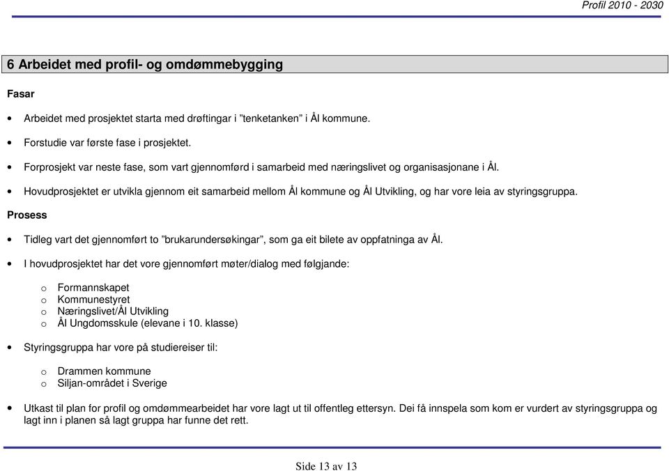 Hovudprosjektet er utvikla gjennom eit samarbeid mellom Ål kommune og Ål Utvikling, og har vore leia av styringsgruppa.