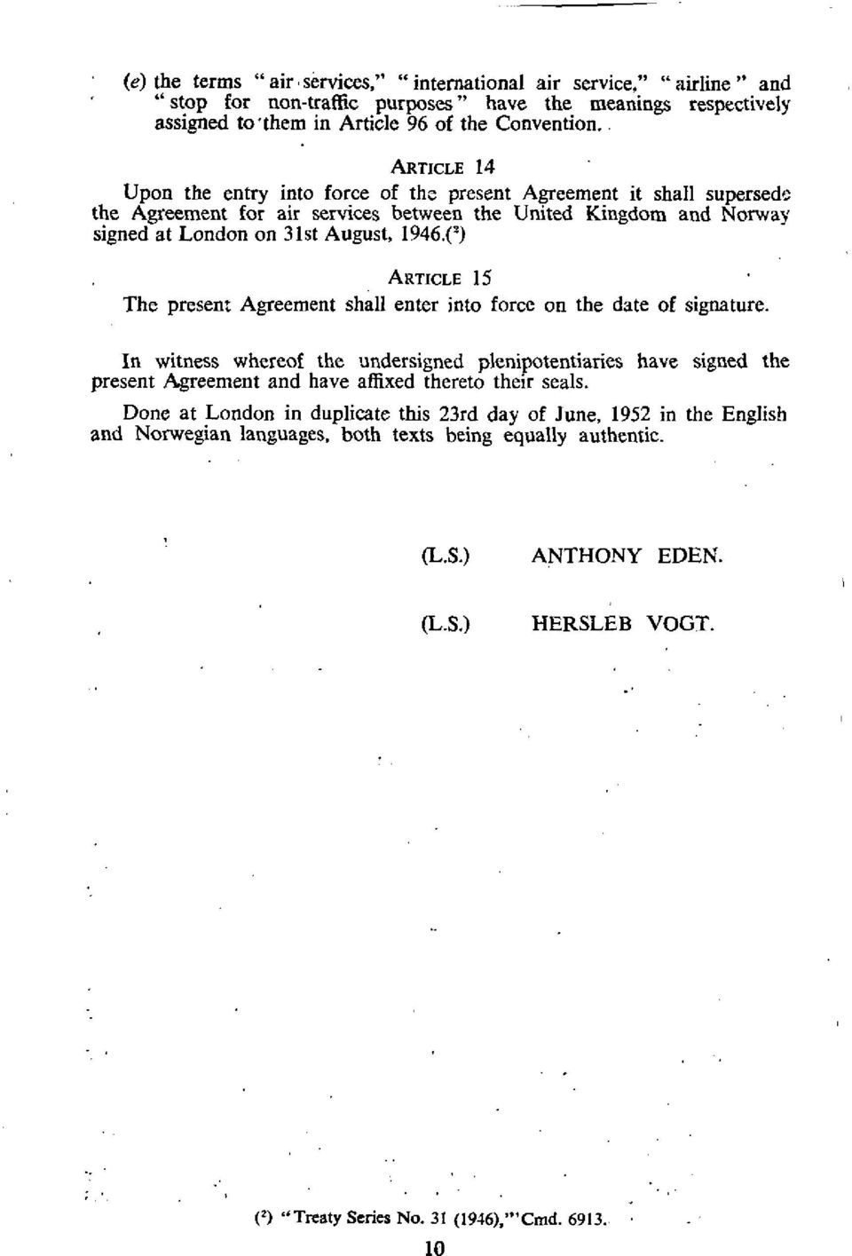 (=) ARTICLE 15 The present Agreement shall enter into force on the date of signature.