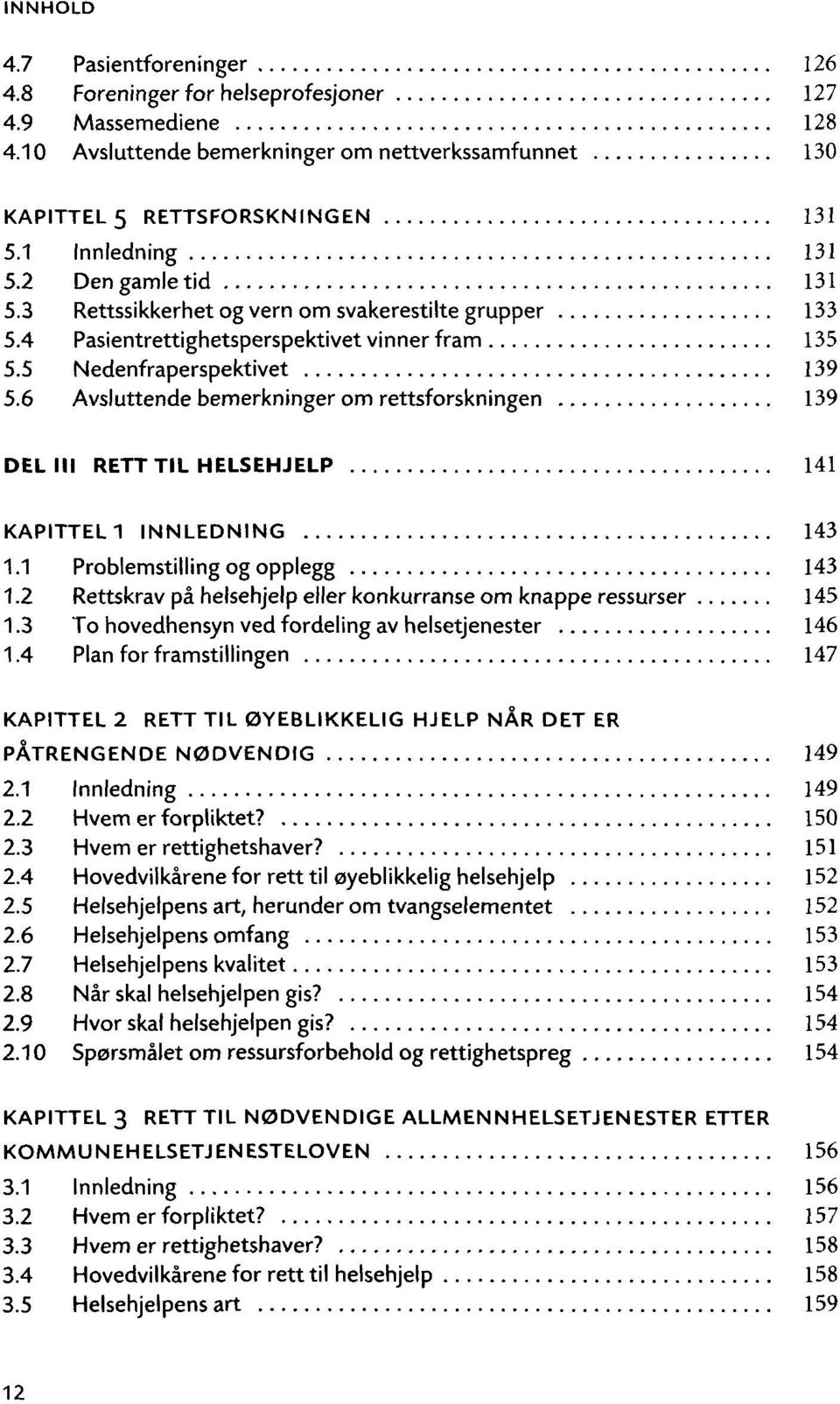 6 Avsluttende bemerkninger om rettsforskningen 139 DEL III RETT TIL HELSEHJELP 141 KAPITTEL 1 INNLEDNING 143 1.1 Problemstilling og opplegg 143 1.