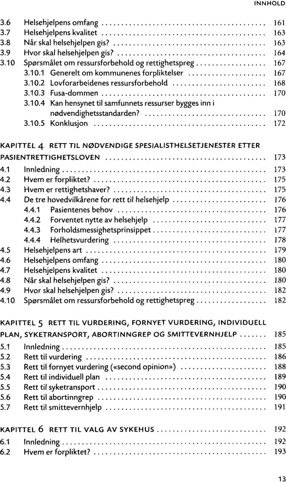 1 Innledning 173 4.2 Hvem er forpliktet? 175 4.3 Hvem er rettighetshaver? 175 4.4 De tre hovedvilkarene for rett til helsehjelp 176 4.4.1 Pasientenes behov 176 4.4.2 Forventet nytte av helsehjeip 177 4.