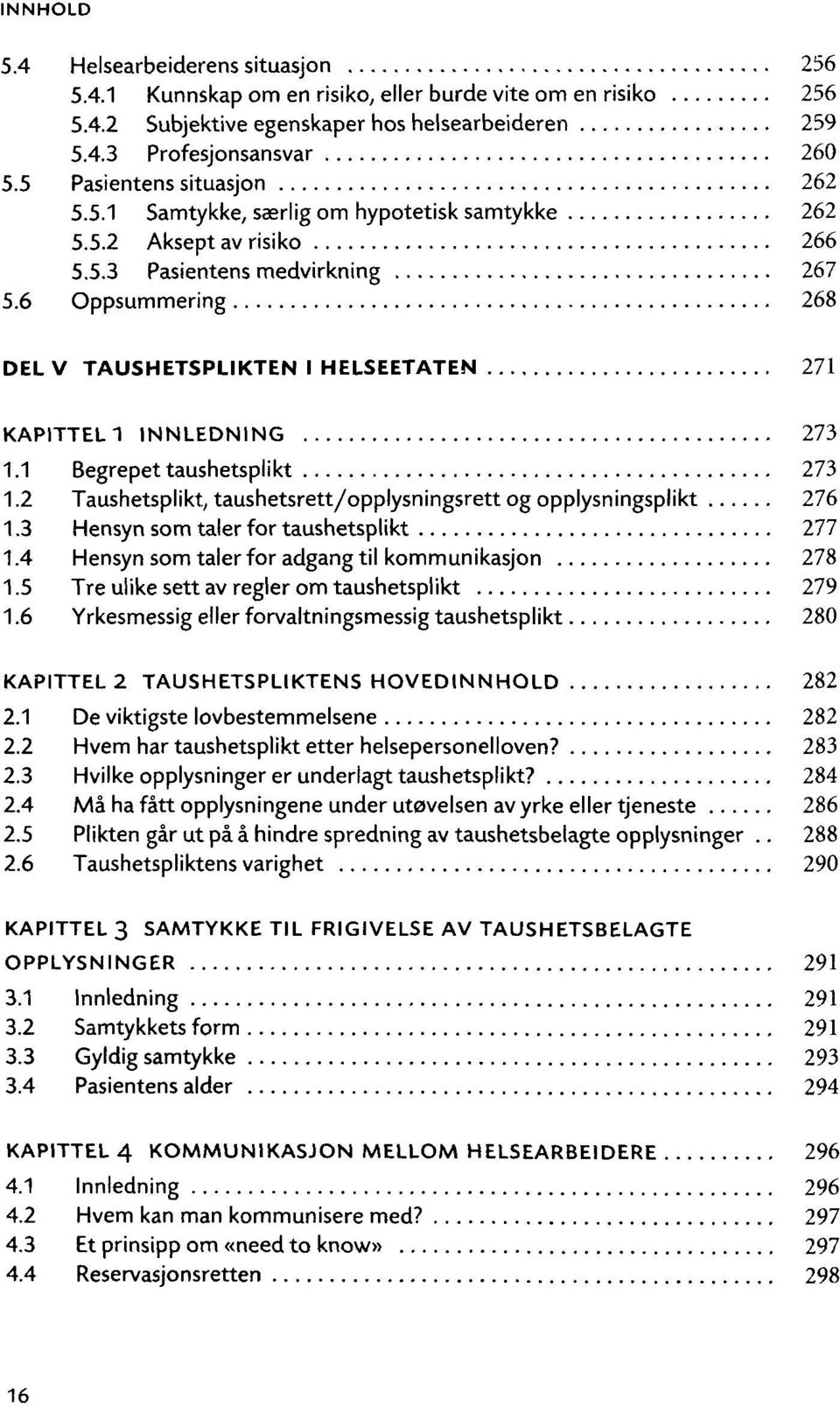 6 Oppsummering 268 DEL V TAUSHETSPLIKTEN I HELSEETATEN 271 KAPITTEL 1 INNLEDNING 273 1.1 Begrepet taushetsplikt 273 1.2 Taushetsplikt, taushetsrett/opplysningsrett og opplysningsplikt 276 1.