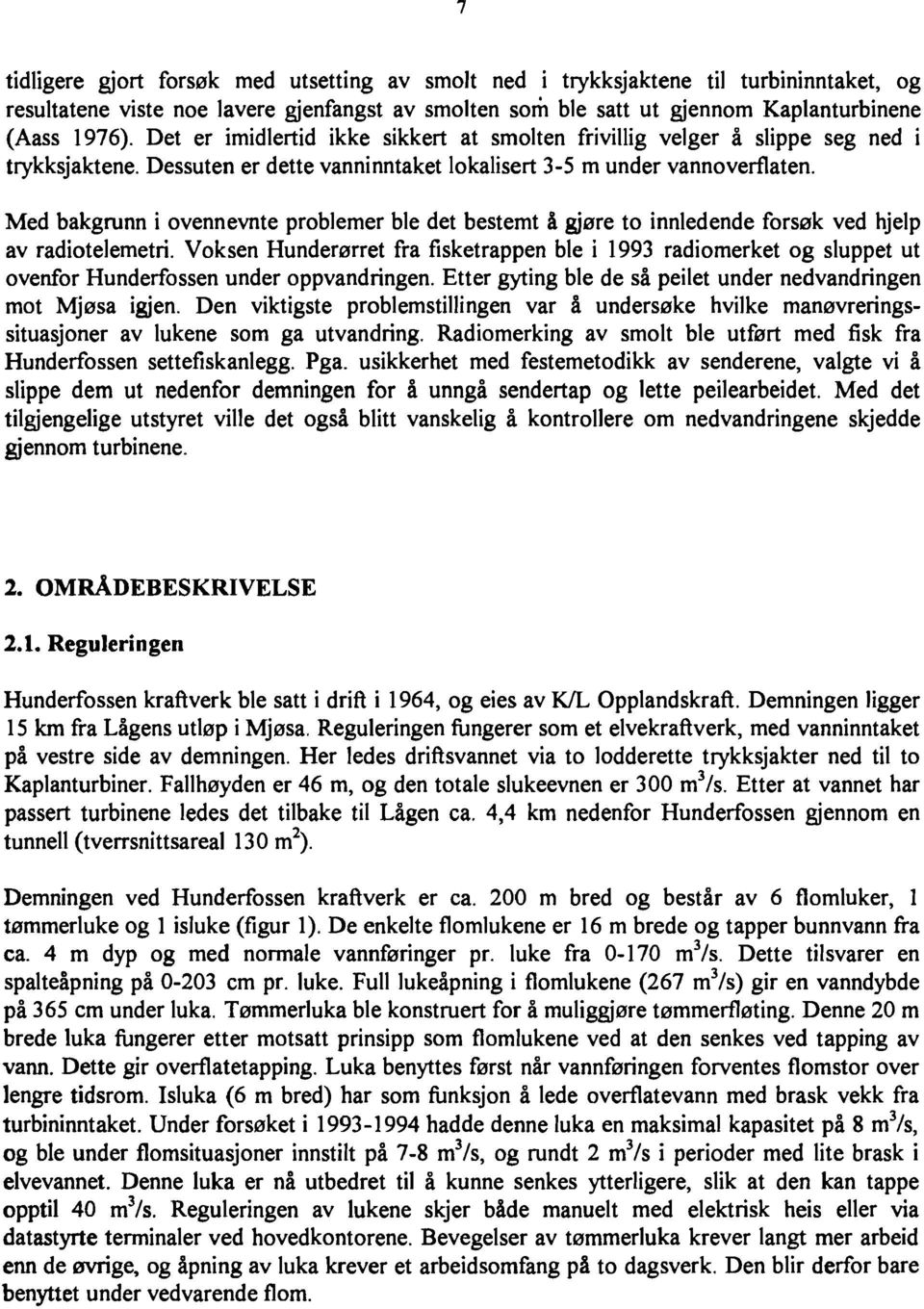 Med bakgrunn i ovennevnte problemer ble det bestemt å gjøre to innledende forsøk ved hjelp av radiotelemetri.