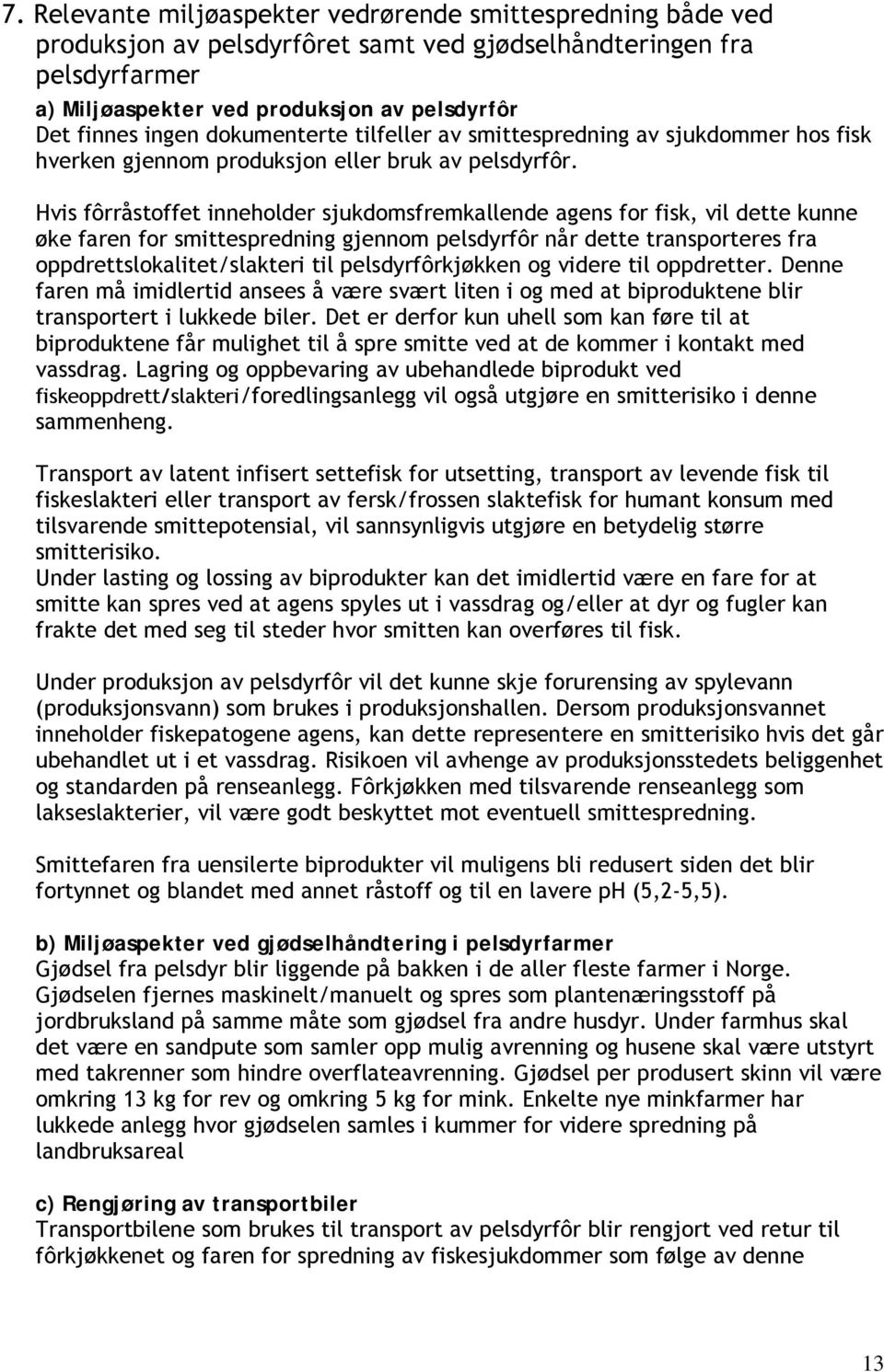 Hvis fôrråstoffet inneholder sjukdomsfremkallende agens for fisk, vil dette kunne øke faren for smittespredning gjennom pelsdyrfôr når dette transporteres fra oppdrettslokalitet/slakteri til