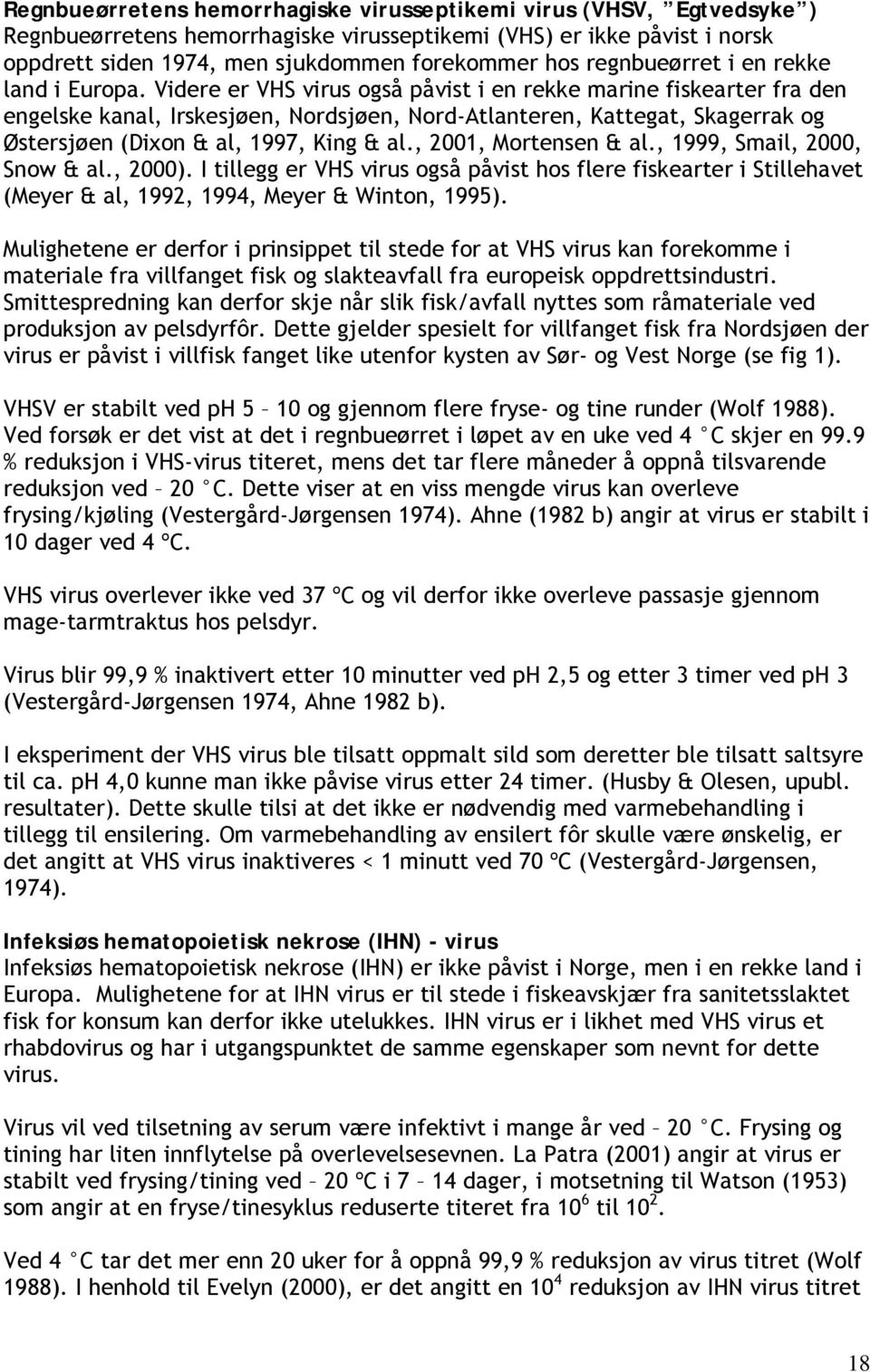 Videre er VHS virus også påvist i en rekke marine fiskearter fra den engelske kanal, Irskesjøen, Nordsjøen, Nord-Atlanteren, Kattegat, Skagerrak og Østersjøen (Dixon & al, 1997, King & al.