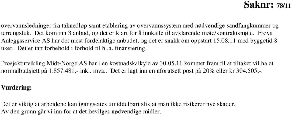 11 med byggetid 8 uker. Det er tatt forbehold i forhold til bl.a. finansiering. Prosjektutvikling Midt-Norge AS har i en kostnadskalkyle av 30.05.