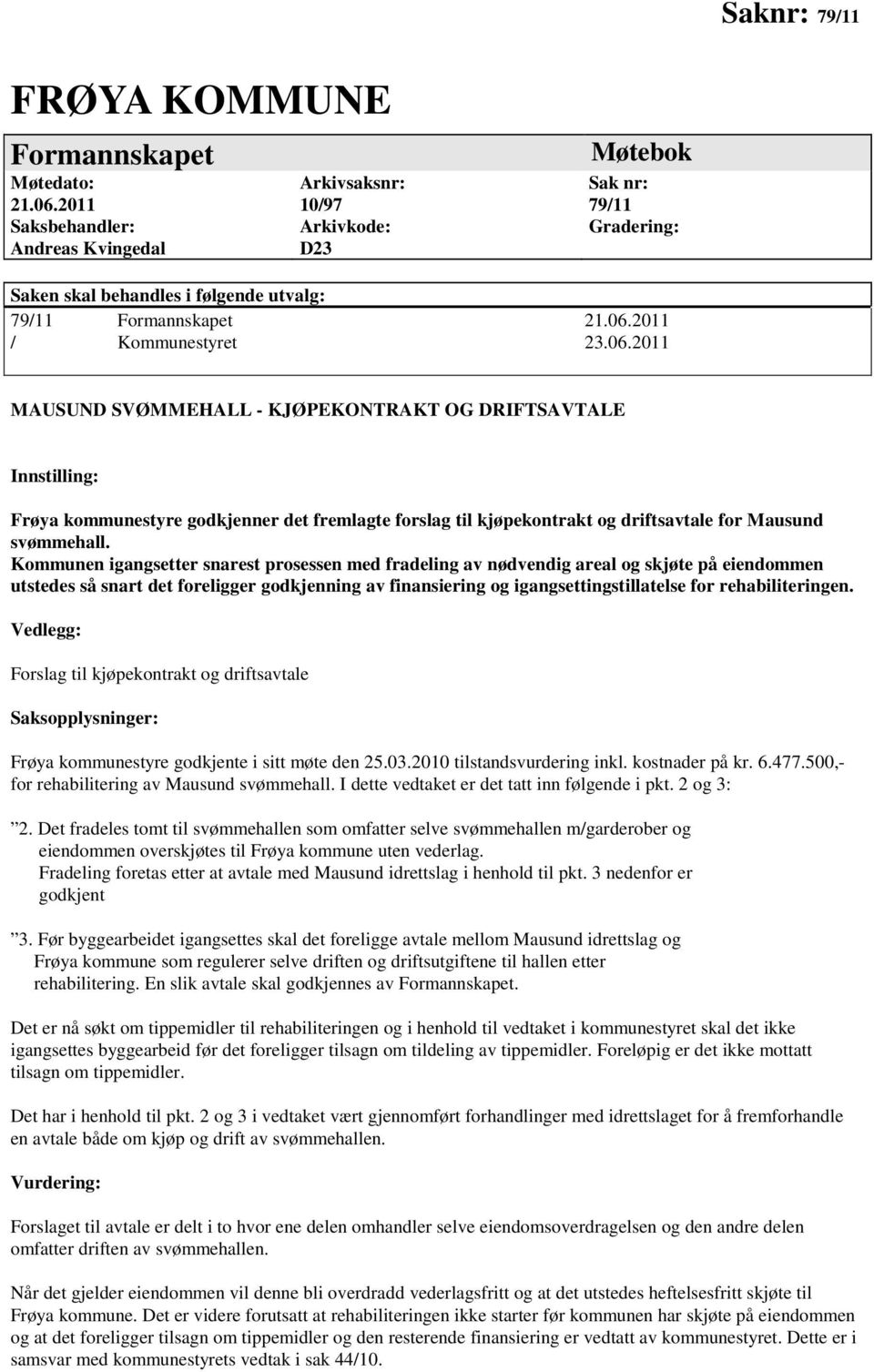 Kommunen igangsetter snarest prosessen med fradeling av nødvendig areal og skjøte på eiendommen utstedes så snart det foreligger godkjenning av finansiering og igangsettingstillatelse for