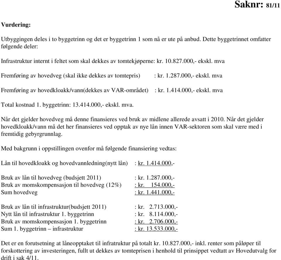 mva Fremføring av hovedveg (skal ikke dekkes av tomtepris) Fremføring av hovedkloakk/vann(dekkes av VAR-området) : kr. 1.287.000,- ekskl. mva : kr. 1.414.000,- ekskl. mva Total kostnad 1.