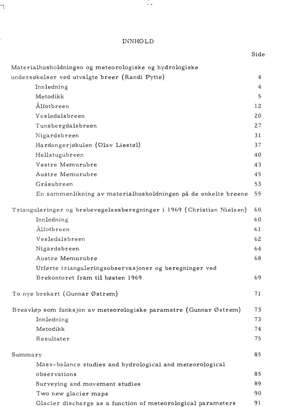 Trianguleringer og brebevegelsesberegninger i 1969 (Christian Niels en) 60 nnledning 60 Ålfotbreen 61 Vesledalsbreen 62 Nigardsbreen 64 Austre Memurubre 68 Utførte trianguleringsobservasjoner og