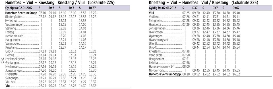 10 Knestang... 12.27 14.17 Uno-X...07.13 09.13 13.13 15.23 Domus...07.14 09.14 13.14 15.24 Hvalsmokrysset...07.16 09.16 13.16 15.26 Øyatangen...07.17 09.17 13.17 15.27 Hvalsmoen...07.19 09.19 13.