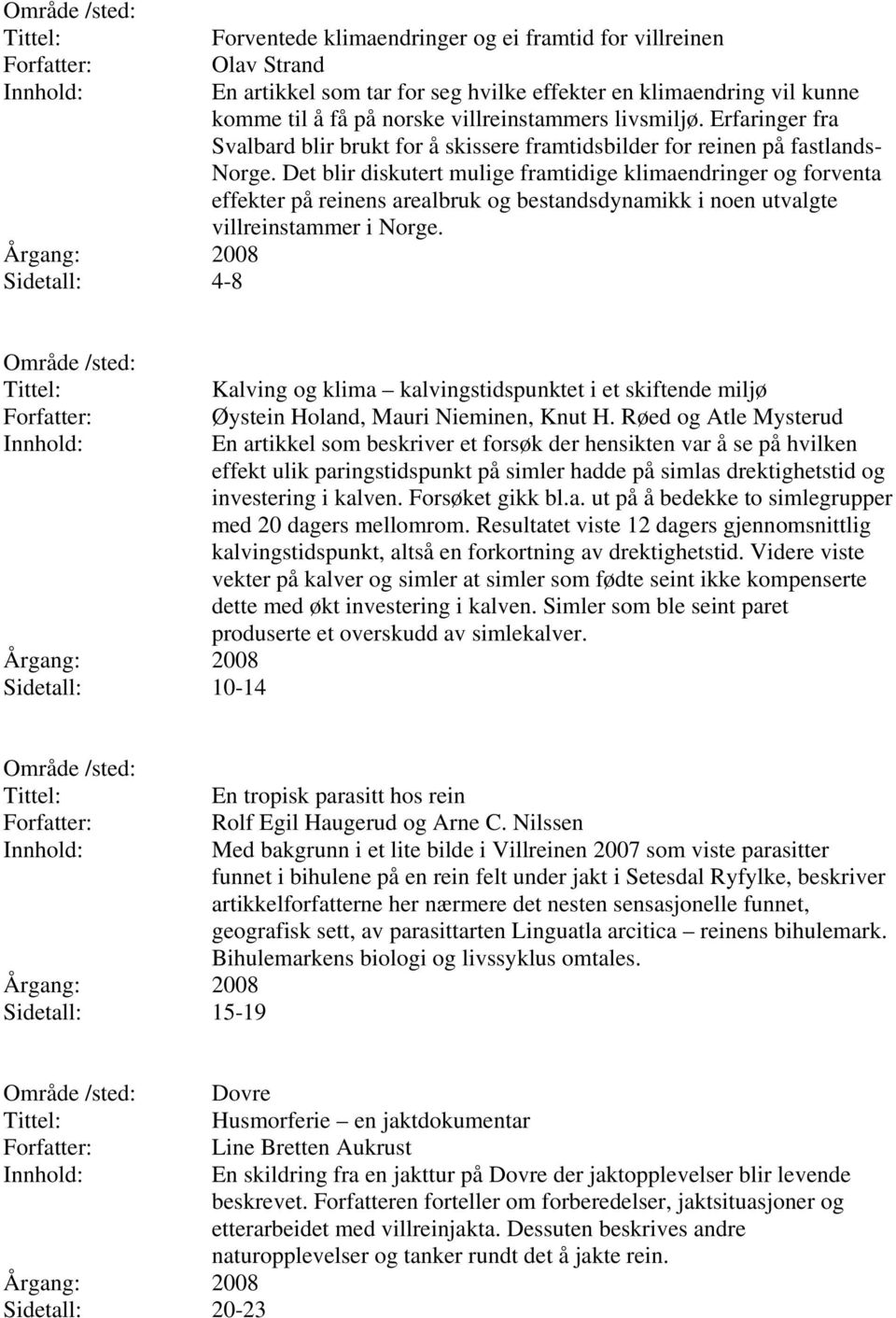 Det blir diskutert mulige framtidige klimaendringer og forventa effekter på reinens arealbruk og bestandsdynamikk i noen utvalgte villreinstammer i Norge.