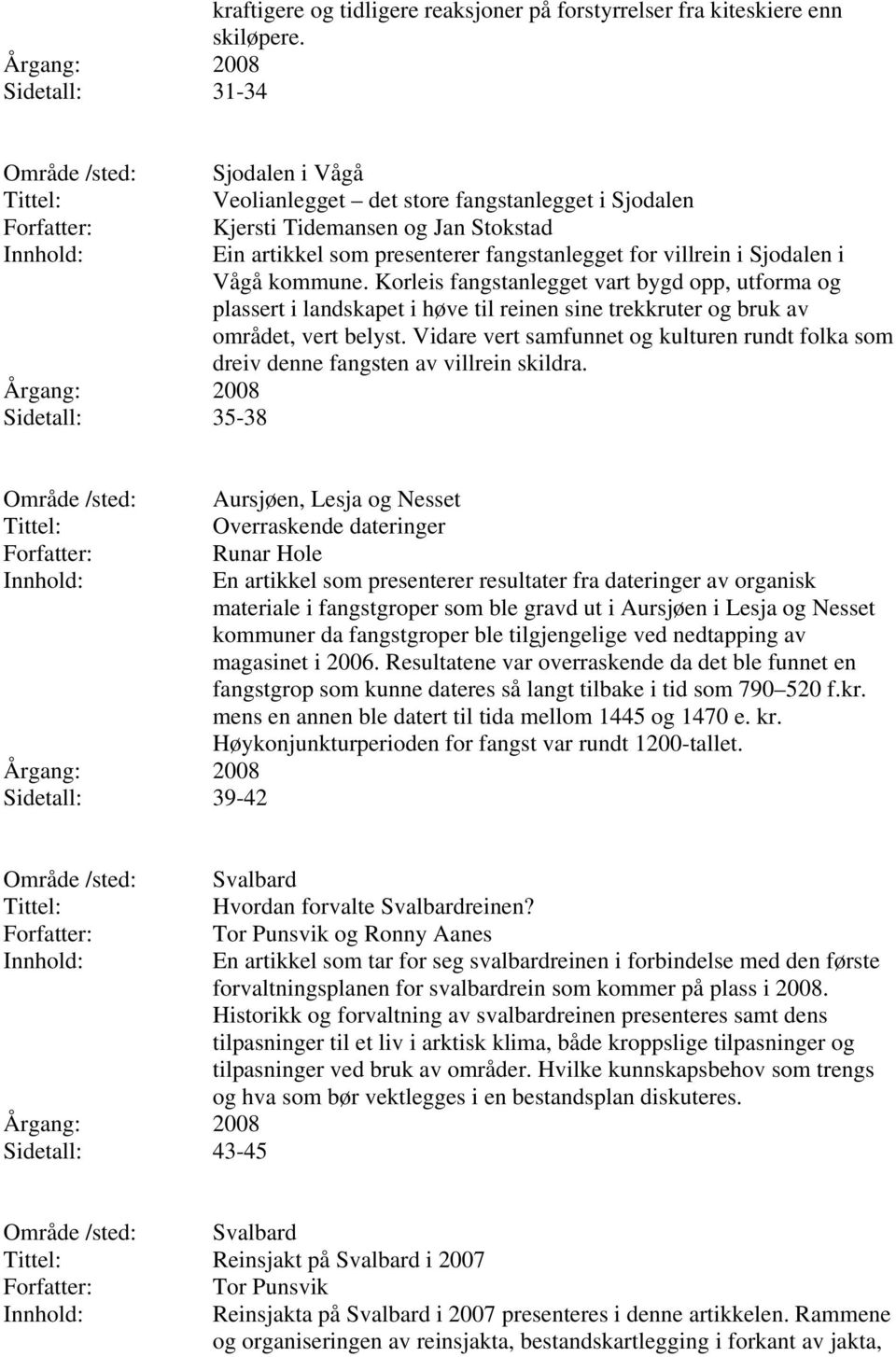 Sjodalen i Vågå kommune. Korleis fangstanlegget vart bygd opp, utforma og plassert i landskapet i høve til reinen sine trekkruter og bruk av området, vert belyst.