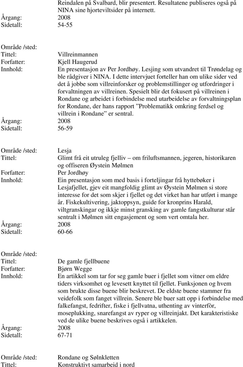 I dette intervjuet forteller han om ulike sider ved det å jobbe som villreinforsker og problemstillinger og utfordringer i forvaltningen av villreinen.