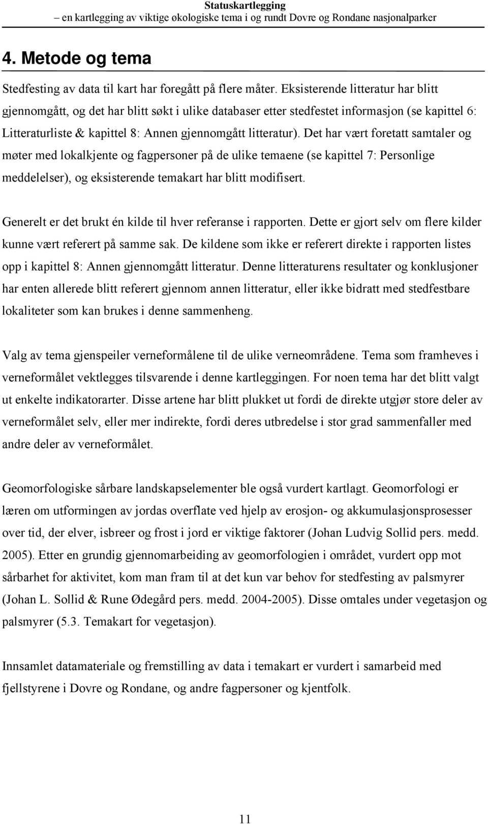 Det har vært foretatt samtaler og møter med lokalkjete og fagpersoer på de ulike temaee (se kapittel 7: Persolige meddelelser), og eksisterede temakart har blitt modifisert.