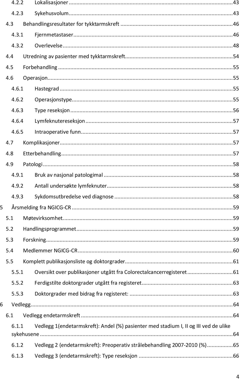 .. 57 4.6.5 Intraoperative funn... 57 4.7 Komplikasjoner... 57 4.8 Etterbehandling... 57 4.9 Patologi... 58 4.9.1 Bruk av nasjonal patologimal... 58 4.9.2 Antall undersøkte lymfeknuter... 58 4.9.3 Sykdomsutbredelse ved diagnose.