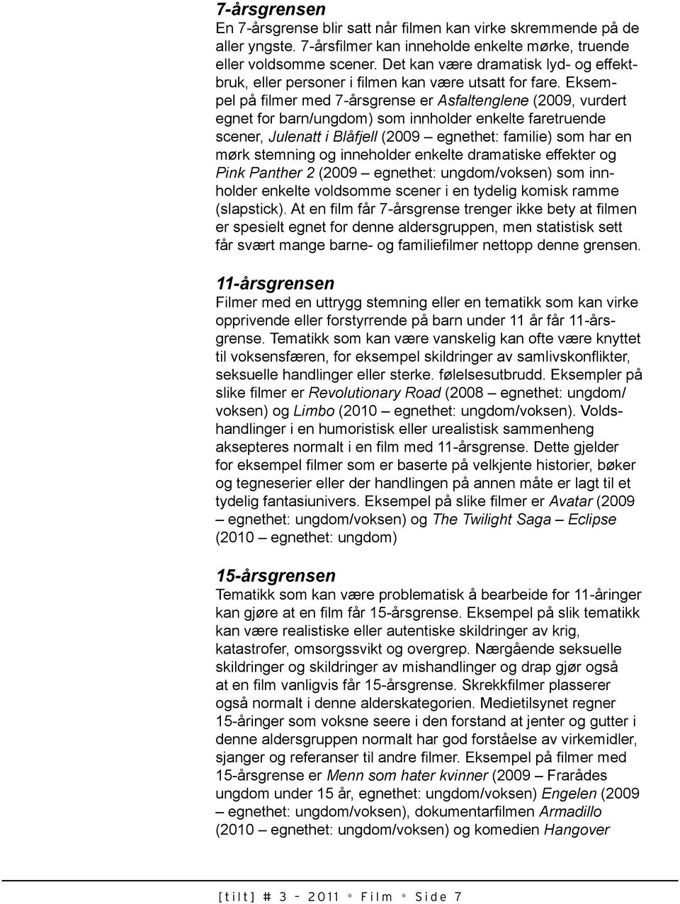 Eksempel på filmer med 7-årsgrense er Asfaltenglene (2009, vurdert egnet for barn/ungdom) som innholder enkelte faretruende scener, Julenatt i Blåfjell (2009 egnethet: familie) som har en mørk