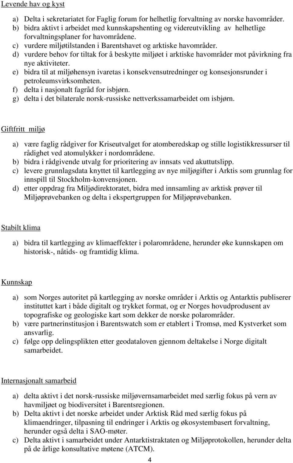 d) vurdere behov for tiltak for å beskytte miljøet i arktiske havområder mot påvirkning fra nye aktiviteter.