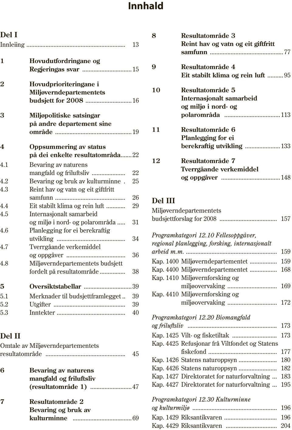 3 Reint hav og vatn og eit giftfritt samfunn... 26 4.4 Eit stabilt klima og rein luft... 29 4.5 Internasjonalt samarbeid og miljø i nord- og polarområda... 31 4.