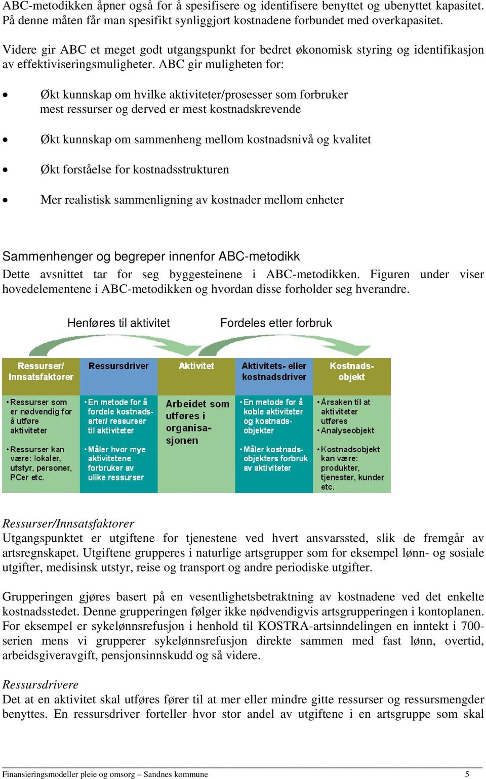 ABC gir muligheten for: Økt kunnskap om hvilke aktiviteter/prosesser som forbruker mest ressurser og derved er mest kostnadskrevende Økt kunnskap om sammenheng mellom kostnadsnivå og kvalitet Økt