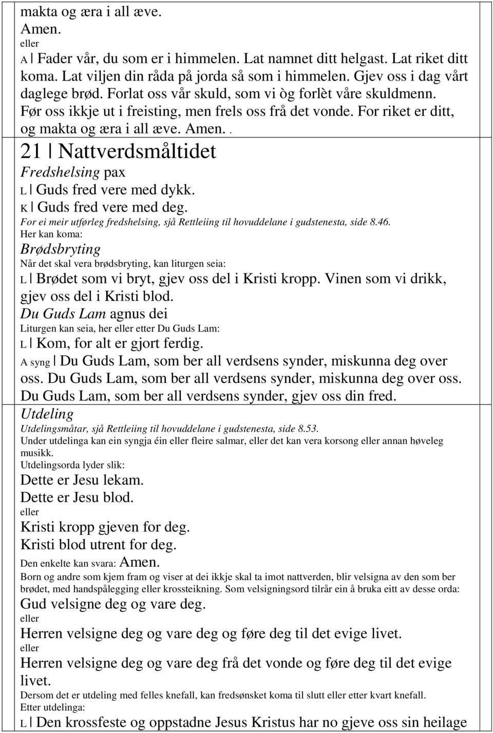 . 21 Nattverdsmåltidet Fredshelsing pax L Guds fred vere med dykk. K Guds fred vere med deg. For ei meir utførleg fredshelsing, sjå Rettleiing til hovuddelane i gudstenesta, side 8.46.