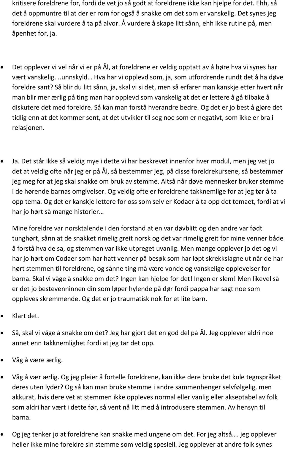 Det opplever vi vel når vi er på Ål, at foreldrene er veldig opptatt av å høre hva vi synes har vært vanskelig...unnskyld Hva har vi opplevd som, ja, som utfordrende rundt det å ha døve foreldre sant?