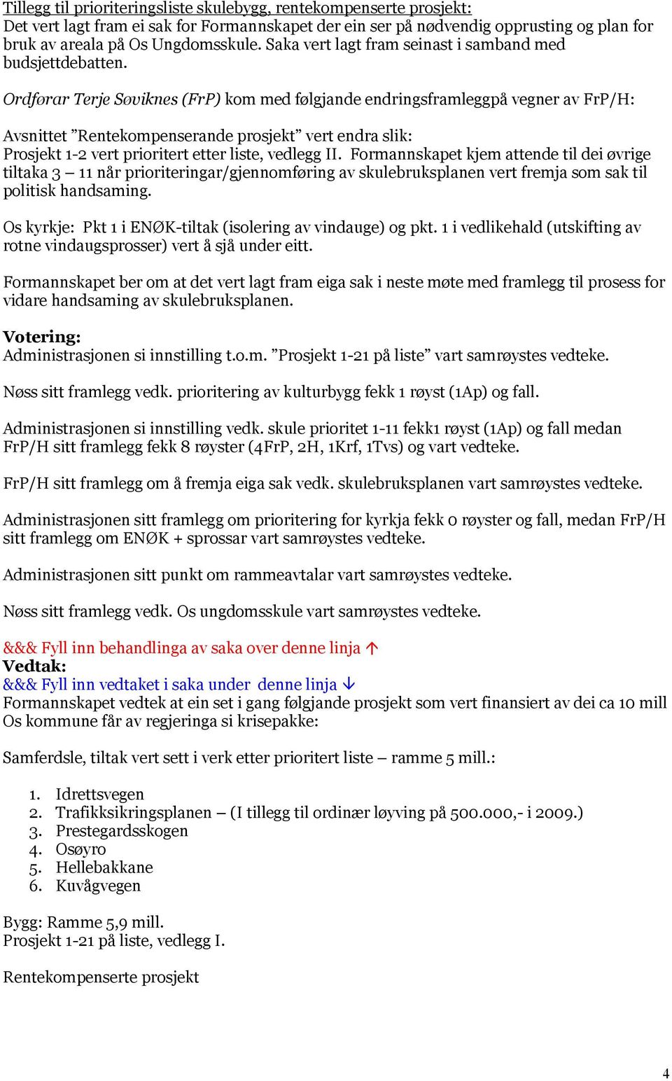 Ordførar Terje Søviknes (FrP) kom med følgjande endringsframleggpå vegner av FrP/H: Avsnittet Rentekompenserande prosjekt vert endra slik: Prosjekt 1-2 vert prioritert etter liste, vedlegg II.