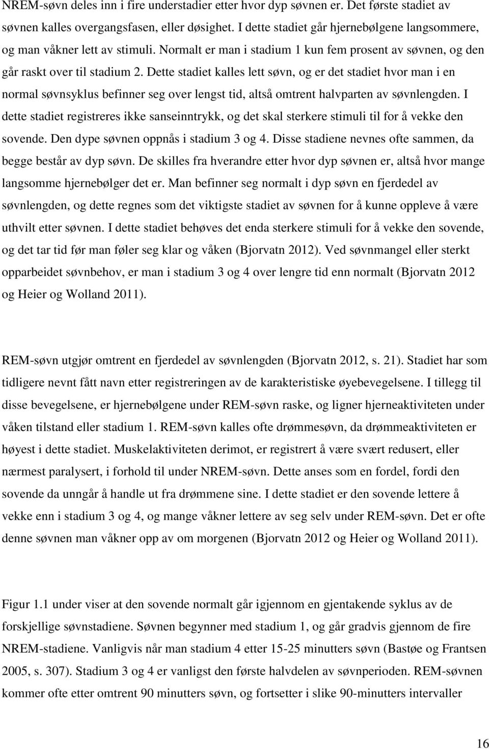 Dette stadiet kalles lett søvn, og er det stadiet hvor man i en normal søvnsyklus befinner seg over lengst tid, altså omtrent halvparten av søvnlengden.