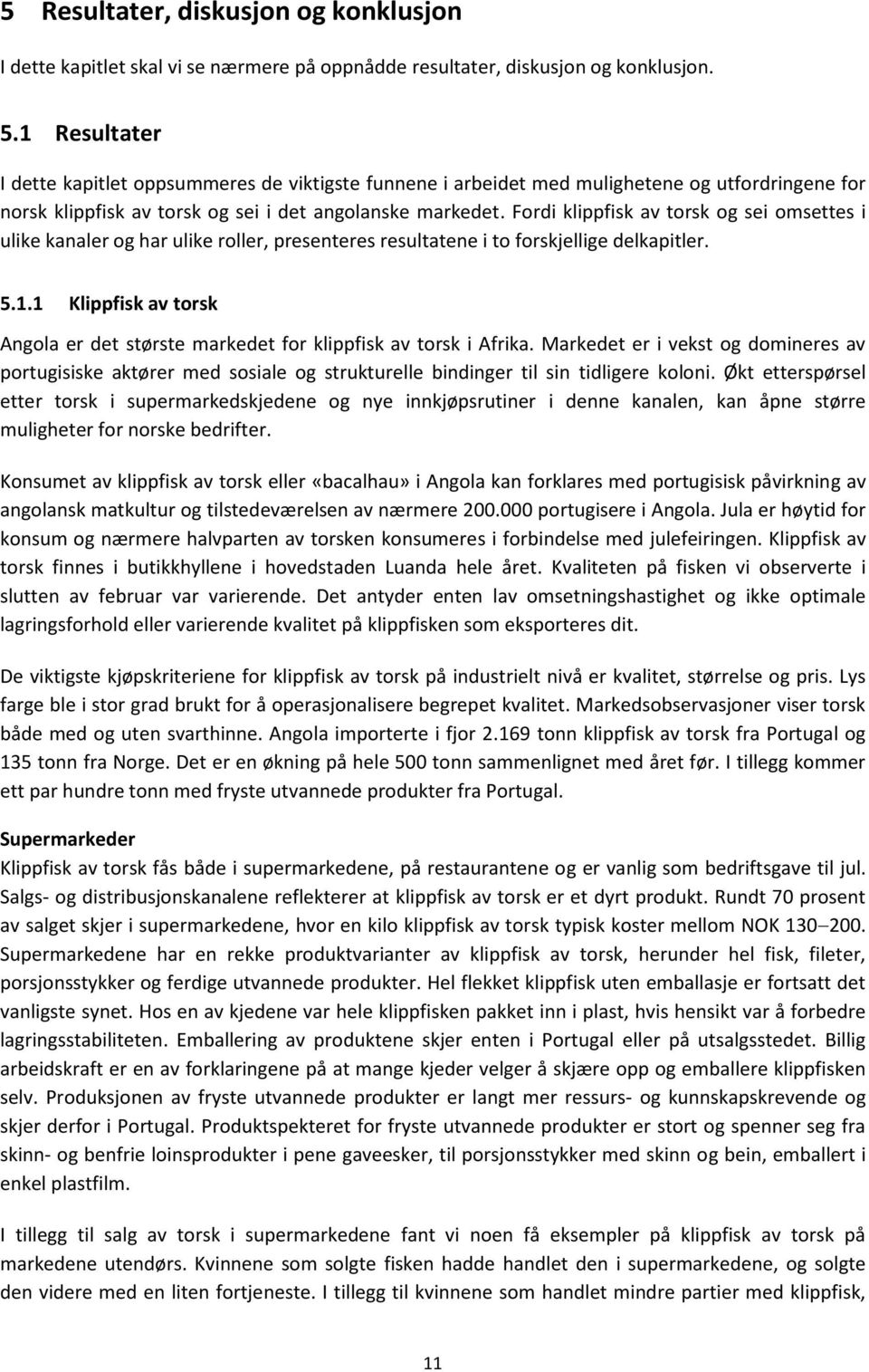 Fordi klippfisk av torsk og sei omsettes i ulike kanaler og har ulike roller, presenteres resultatene i to forskjellige delkapitler. 5.1.