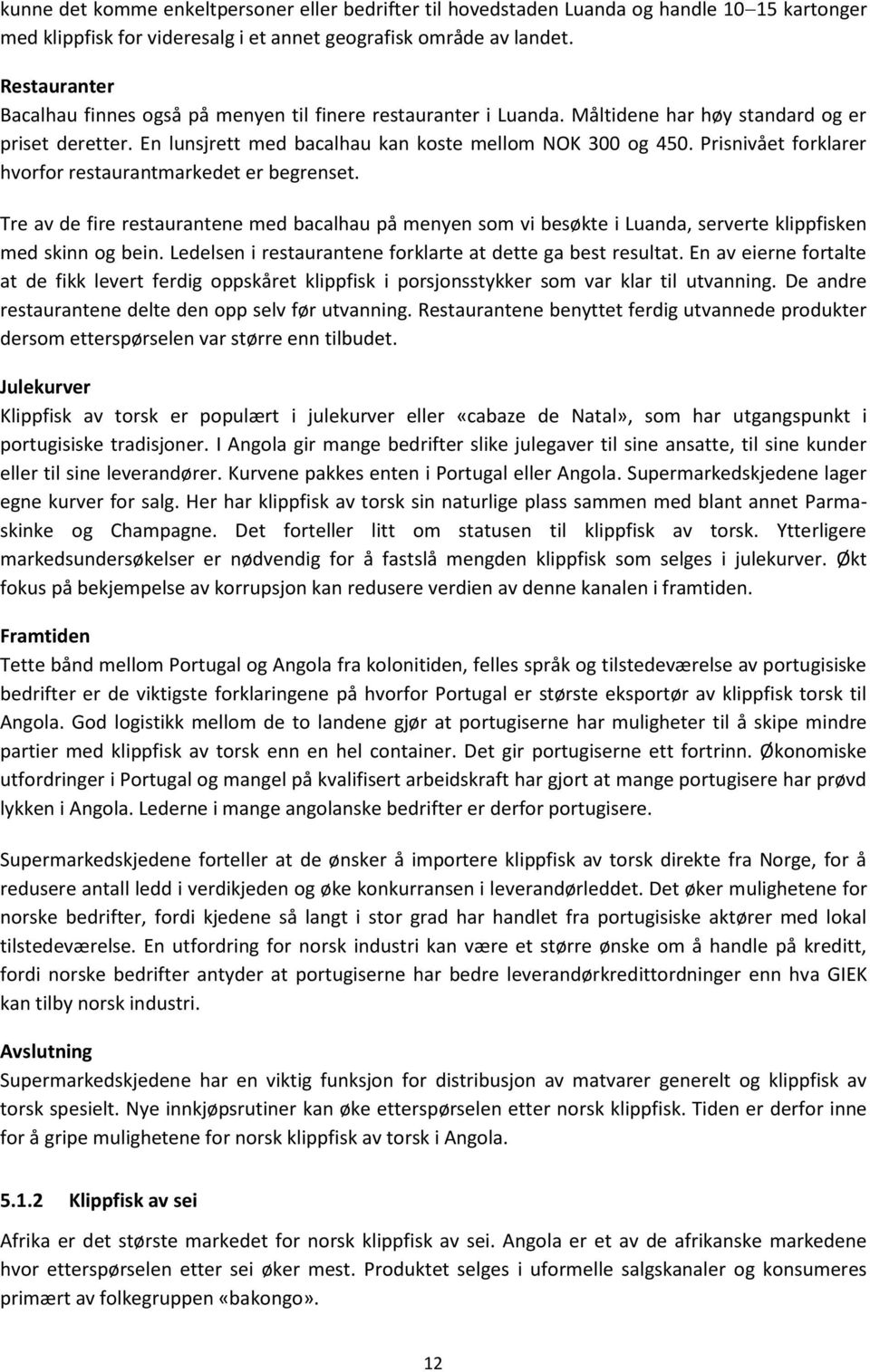 Prisnivået forklarer hvorfor restaurantmarkedet er begrenset. Tre av de fire restaurantene med bacalhau på menyen som vi besøkte i Luanda, serverte klippfisken med skinn og bein.