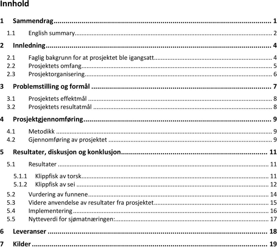 .. 9 4.2 Gjennomføring av prosjektet... 9 5 Resultater, diskusjon og konklusjon... 11 5.1 Resultater... 11 5.1.1 Klippfisk av torsk... 11 5.1.2 Klippfisk av sei... 12 5.