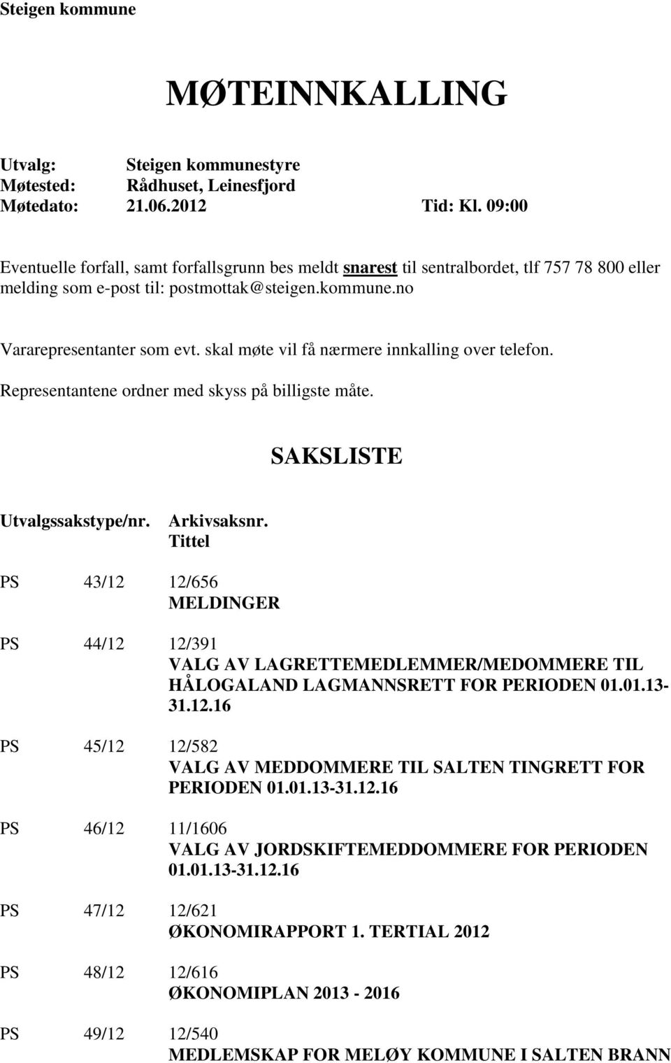 skal møte vil få nærmere innkalling over telefon. Representantene ordner med skyss på billigste måte. SAKSLISTE Utvalgssakstype/nr. Arkivsaksnr.