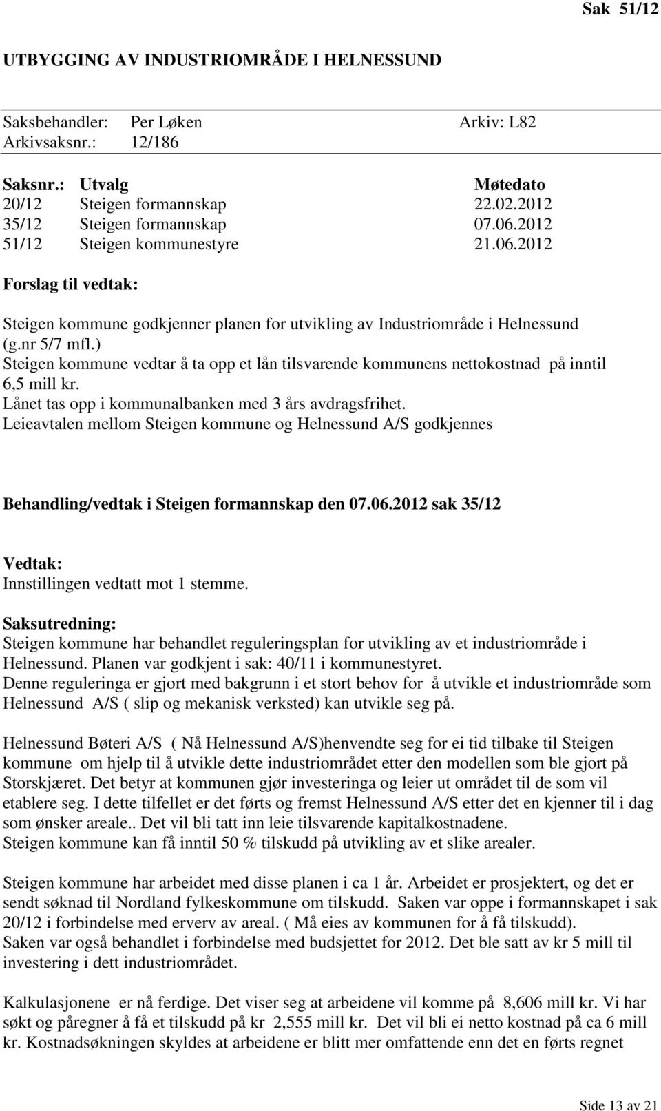 ) Steigen kommune vedtar å ta opp et lån tilsvarende kommunens nettokostnad på inntil 6,5 mill kr. Lånet tas opp i kommunalbanken med 3 års avdragsfrihet.