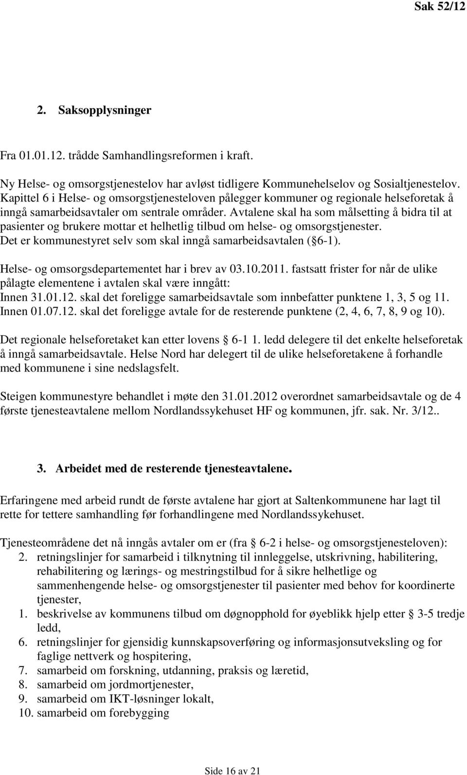 Avtalene skal ha som målsetting å bidra til at pasienter og brukere mottar et helhetlig tilbud om helse- og omsorgstjenester. Det er kommunestyret selv som skal inngå samarbeidsavtalen ( 6-1).