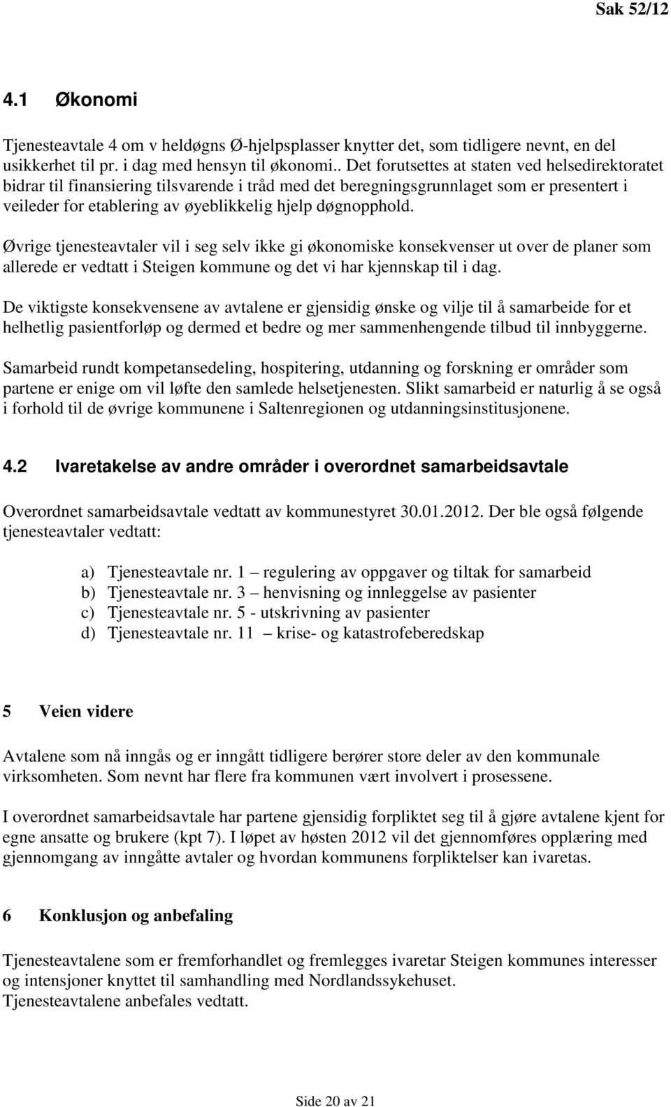 Øvrige tjenesteavtaler vil i seg selv ikke gi økonomiske konsekvenser ut over de planer som allerede er vedtatt i Steigen kommune og det vi har kjennskap til i dag.