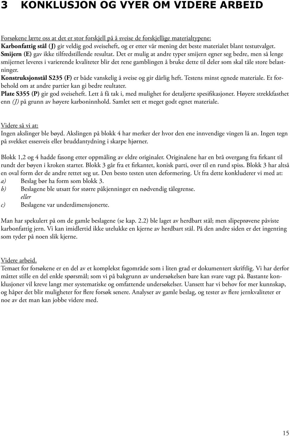 Det er mulig at andre typer smijern egner seg bedre, men så lenge smijernet leveres i varierende kvaliteter blir det rene gamblingen å bruke dette til deler som skal tåle store belastninger.