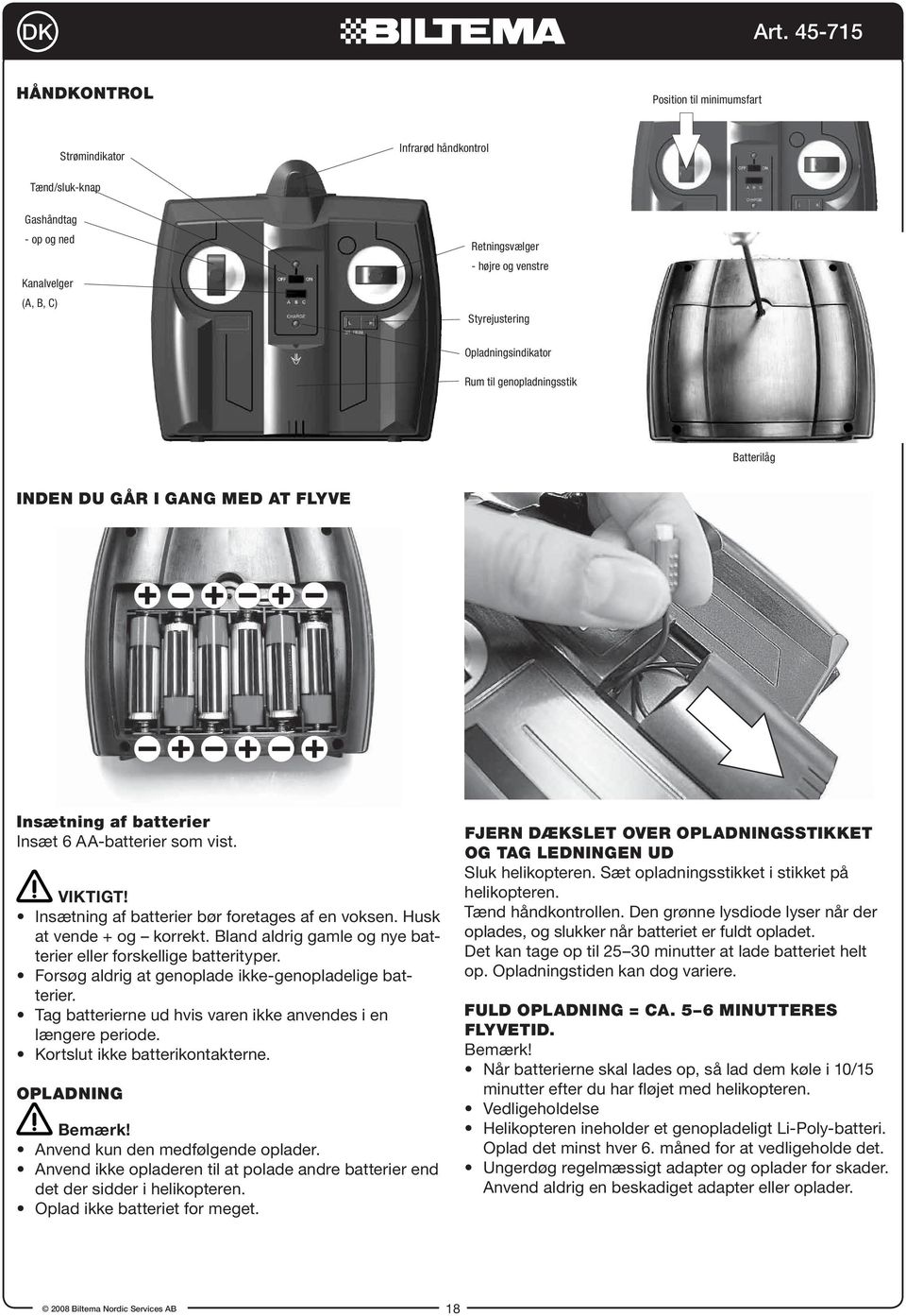 Insætning af batterier bør foretages af en voksen. Husk at vende + og korrekt. Bland aldrig gamle og nye batterier eller forskellige batterityper.